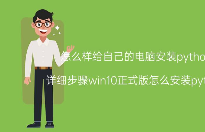 怎么样给自己的电脑安装python 详细步骤win10正式版怎么安装python？